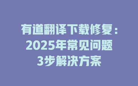 有道翻译下载修复：2025年常见问题3步解决方案 二
