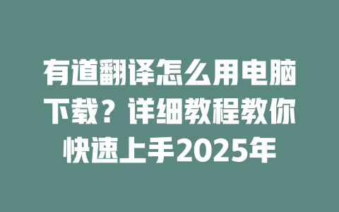 有道翻译怎么用电脑下载？详细教程教你快速上手2025年 二