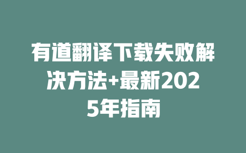 有道翻译下载失败解决方法+最新2025年指南 二