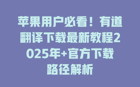 苹果用户必看！有道翻译下载最新教程2025年+官方下载路径解析 二