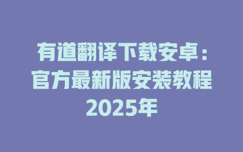 有道翻译下载安卓：官方最新版安装教程2025年 二