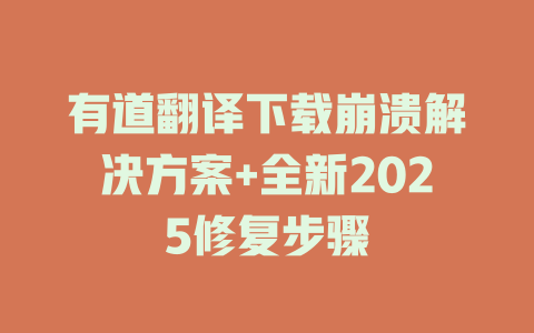 有道翻译下载崩溃解决方案+全新2025修复步骤 二