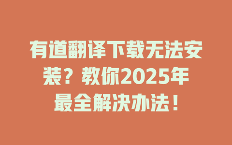 有道翻译下载无法安装？教你2025年最全解决办法！ 一