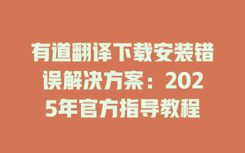 有道翻译下载安装错误解决方案：2025年官方指导教程 二