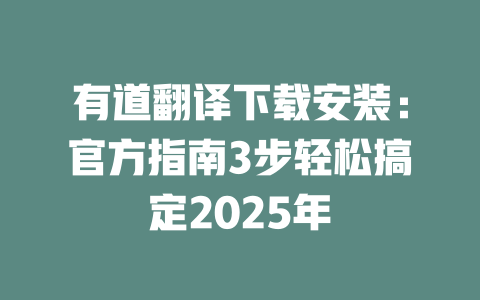 有道翻译下载安装：官方指南3步轻松搞定2025年 二