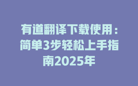 有道翻译下载使用：简单3步轻松上手指南2025年 二