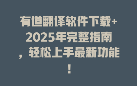 有道翻译软件下载+2025年完整指南，轻松上手最新功能！ 二