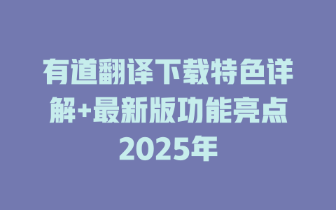 有道翻译下载特色详解+最新版功能亮点2025年 二
