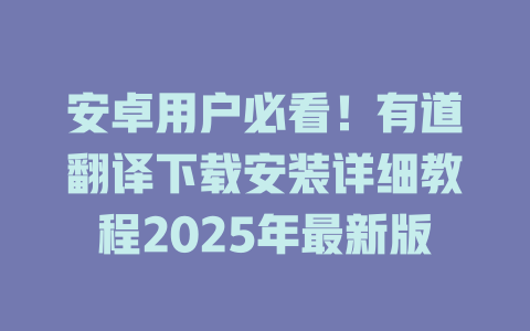 安卓用户必看！有道翻译下载安装详细教程2025年最新版 二