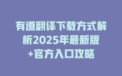 有道翻译下载方式解析2025年最新版+官方入口攻略 二