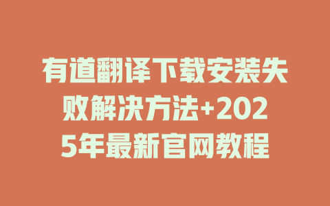 有道翻译下载安装失败解决方法+2025年最新官网教程 二