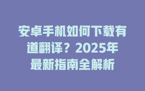 安卓手机如何下载有道翻译？2025年最新指南全解析 二