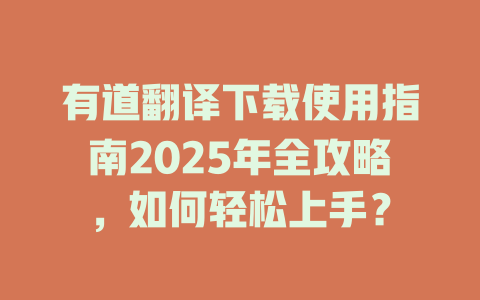 有道翻译下载使用指南2025年全攻略，如何轻松上手？ 二