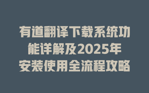 有道翻译下载系统功能详解及2025年安装使用全流程攻略 二