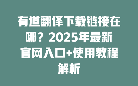 有道翻译下载链接在哪？2025年最新官网入口+使用教程解析 二