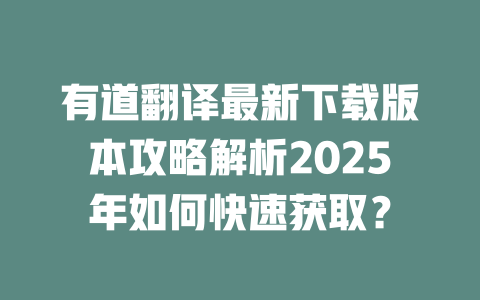 有道翻译最新下载版本攻略解析2025年如何快速获取？ 二