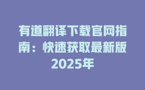 有道翻译下载官网指南：快速获取最新版2025年 二
