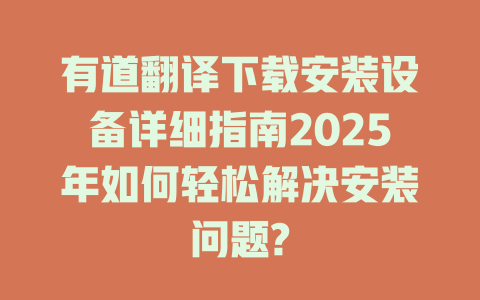 有道翻译下载安装设备详细指南2025年如何轻松解决安装问题? 二