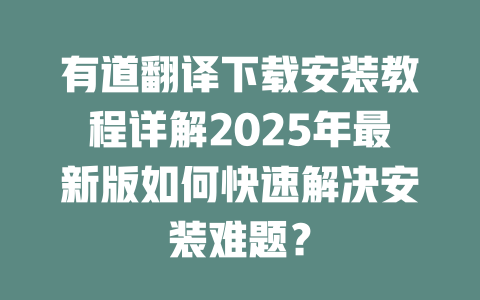 有道翻译下载安装教程详解2025年最新版如何快速解决安装难题？ 二
