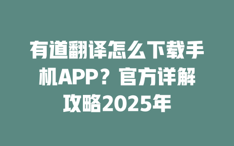 有道翻译怎么下载手机APP？官方详解攻略2025年 二