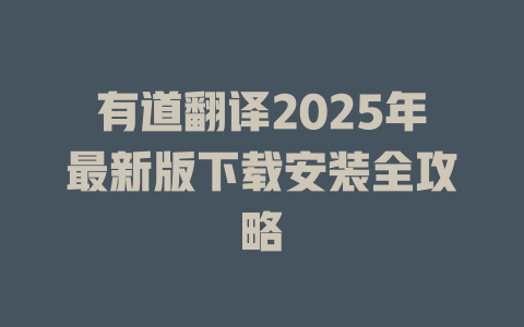 有道翻译2025年最新版下载安装全攻略 二