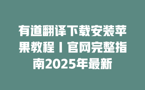 有道翻译下载安装苹果教程｜官网完整指南2025年最新 二
