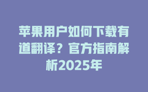苹果用户如何下载有道翻译？官方指南解析2025年 二