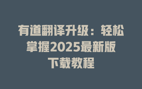 有道翻译升级：轻松掌握2025最新版下载教程 二