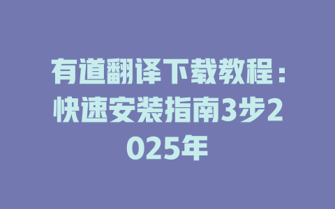 有道翻译下载教程：快速安装指南3步2025年 二