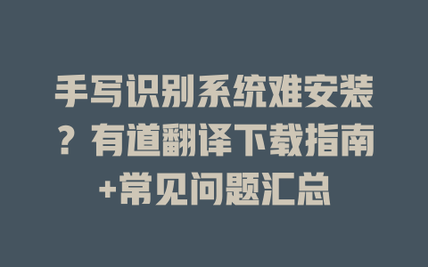 手写识别系统难安装？有道翻译下载指南+常见问题汇总 二
