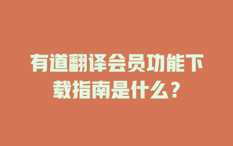 有道翻译会员功能下载指南是什么？ 二
