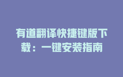 有道翻译快捷键版下载：一键安装指南 二