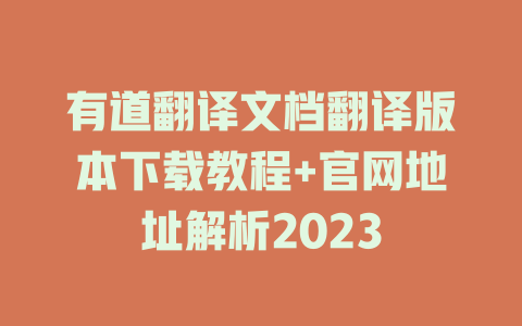 有道翻译文档翻译版本下载教程+官网地址解析2023 二