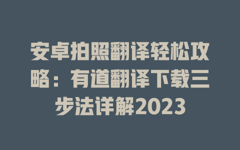 安卓拍照翻译轻松攻略：有道翻译下载三步法详解2023 二