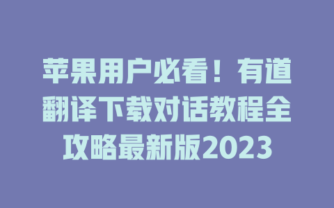 苹果用户必看！有道翻译下载对话教程全攻略最新版2023 二