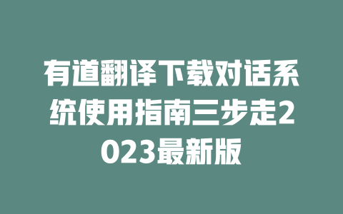 有道翻译下载对话系统使用指南三步走2023最新版 二