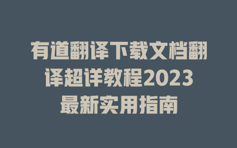 有道翻译下载文档翻译超详教程2023最新实用指南 二