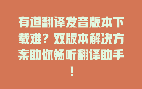 有道翻译发音版本下载难？双版本解决方案助你畅听翻译助手！ 二