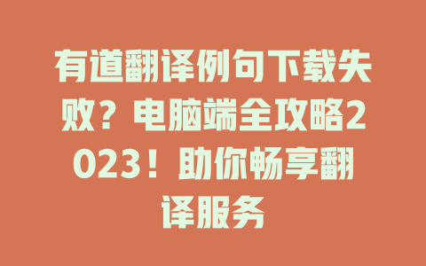 有道翻译例句下载失败？电脑端全攻略2023！助你畅享翻译服务 二