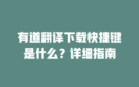 有道翻译下载快捷键是什么？详细指南 二