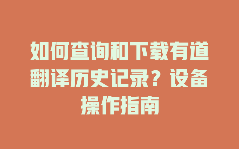 如何查询和下载有道翻译历史记录？设备操作指南 二