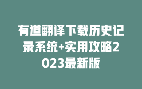 有道翻译下载历史记录系统+实用攻略2023最新版 二