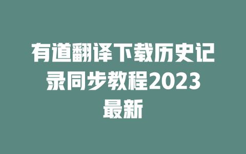 有道翻译下载历史记录同步教程2023最新 二