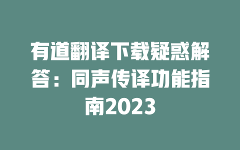 有道翻译下载疑惑解答：同声传译功能指南2023 二