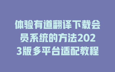 体验有道翻译下载会员系统的方法2023版多平台适配教程 二