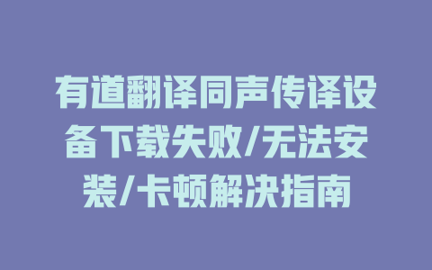有道翻译同声传译设备下载失败/无法安装/卡顿解决指南 二