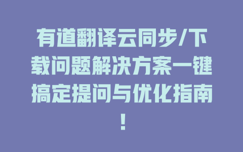 有道翻译云同步/下载问题解决方案一键搞定提问与优化指南！ 二