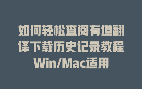 如何轻松查阅有道翻译下载历史记录教程Win/Mac适用 二