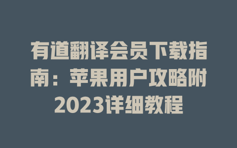有道翻译会员下载指南：苹果用户攻略附2023详细教程 二