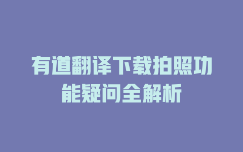 有道翻译下载拍照功能疑问全解析 二